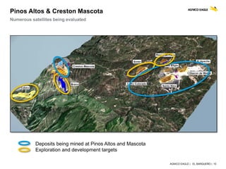 AGNICO EAGLE | EL BARQUEÑO | 10
Pinos Altos & Creston Mascota
Numerous satellites being evaluated
Deposits being mined at Pinos Altos and Mascota
Exploration and development targets
 