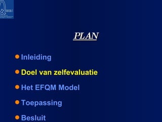 PLAN Inleiding Doel van zelfevaluatie Het EFQM Model Toepassing Besluit 