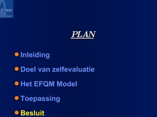PLAN Inleiding Doel van zelfevaluatie Het EFQM Model Toepassing Besluit 