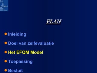 PLAN Inleiding Doel van zelfevaluatie Het EFQM Model Toepassing Besluit 