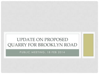 Update on Proposed Quarry for 415 Brooklyn
Road
Public Meeting, 18 Feb 2014

 
