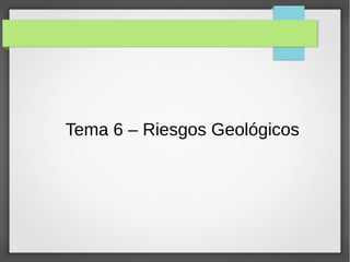 Tema 6 – Riesgos Geológicos
 