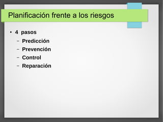 Planificación frente a los riesgos
● 4 pasos
– Predicción
– Prevención
– Control
– Reparación
 