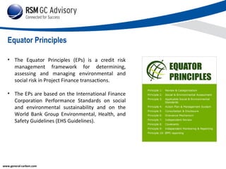 Equator Principles
• The Equator Principles (EPs) is a credit risk
management framework for determining,
assessing and man...
