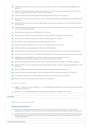 7.
8. III Seminário dos Estudantes de Letras do Programa de Educação Tutorial - Instituto de Letras/UFBA.Diálogo Inter-Religioso. 2006.
(Seminário).
9. Programa de Intercâmbio Cultural Brazil: Culture, Development and Social Justice - World Learning do Brasil/School for International
Training.A resistência das mulheres negras na diáspora. 2006. (Encontro).
10. I Conferência Nacional de Promoção da Igualdade Racial.Religiões de Matríz Africana. 2005. (Congresso).
11. XIX Congresso Internacional de Tradição e Cultura Yorubá - Word Orisa Rio/2005.Educação, Multiculturalismo e Ensino Religioso. 2005.
(Congresso).
12. Seminário Internacional Saídas da Escravidão e Políticas Públicas.Seminário Internacional Saídas da Escravidão e Políticas Públicas.
2005. (Seminário).
13. II Seminário Exu em Debate: da Compreensão à Superação da Ignorância.A Ocidenmtalização de Exu Caminhos Abertos à Intolerância
contra o Candomblé. 2005. (Seminário).
14. Forum Estadual de Educação.Vivências Quilombolas. 2005. (Encontro).
15. Afrodescendência: Quilombos Contemporâneos.Afrodescendência: Quilombos Contemporâneos. 2005. (Encontro).
16. Workshop Dia Internacional da Mulher.História e Resistência da Mulhjer Negra. 2004. (Oficina).
17. Mesa Redonda: Turismo e Religiosidade.Turismo e Religiosidade. 2004. (Oficina).
18. II Seminário de Cultura Afro-Baiana do Curso de Turismo da FIB.LIteratura Negra. 2004. (Oficina).
19. Seminário Um Olhar sobre a Ética.Religiosidade e Postura Ética. 2003. (Seminário).
20. Semana Palmares: um tributo multidisciplinar à Consciência Negra.Arte, Cultura e Etnicidade: um olhar feminino. 2003. (Seminário).
21. Turnê Nacional do Bloco Afro Ilê Aiyê - O mais Belo dos Belos.Religião Afro: preservação, resistência e educação. 2003. (Seminário).
22. Seminário Educar para a Igualdade Racial: promovendo e monitorando a igualade racial no ambiente escolar -
CEERT/CEAFRO.Identidade de Raça e de Gênero: Eu, minha Mãe e minha Vó. 2003. (Oficina).
23. Seminário Permanente História do Negro na Bahia - Mód. II.Seminário Permanente História do Negro na Bahia. 2002. (Seminário).
24. Histórias de Negro: Experiências Quilombolas Contemporâneas.Histórias de Negro - Experiências Quilombolas Contemporâneas. 2002.
(Seminário).
25. Seminário A Religião e a Condição Feminina.Seminário A Religião e a Condição Feminina. 2002. (Seminário).
26. Seminário de Cultura e Resistência Negra.O Terreiro como espaço de exercício auto-estima e cidadania. 2002. (Seminário).
27. Seminário Raça e Democracia nas Américas.Seminário Raça e Democracia nas Américas. 2001. (Seminário).
28. .Seminário Internacional Raça e Democracia nas Américas. 2000. (Seminário).
Organização de eventos
1. LIMEIRA, J. C. (José Carlos Limeira) ; BARBOSA, L. A. . Fórum de Diálogos África-Diáspora da II Conferência de Intelectuais da África
e da Diáspora. 2006. (Outro).
2. BARBOSA, L. A. . ATIVIDADEDE EXTENSÃO: Oficina Pedagógica de Identidade Afro-Brasileira. 2000. (Outro).
Orientações
Supervisões e orientações concluídas
Orientações de outra natureza
1. Tamara Leacock. Candomblé, Female Leadership and Environmentalism. 2008. Orientação de outra natureza. (Brazil: Culture,
Development and Social Justice) - Word Learning do Brasil e School for International Training. Orientador: Lindinalva Amaro Barbosa.
2. Erin Wright. Resistance, Preservation and Recreation: Examining the Role of Candomblé in Salvador, Bahia. 2006. Orientação de outra
natureza. (Brazil: Culture, Development and Social Justice) - Word Learning do Brasil e School for International Training. Orientador:
Lindinalva Amaro Barbosa.
Outras informações relevantes
 