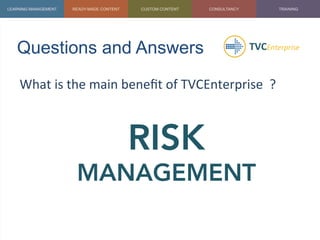 Questions and Answers	
  
What	
  is	
  the	
  main	
  beneﬁt	
  of	
  TVCEnterprise	
  	
  ?	
  
	
  
RISK
MANAGEMENT
 
