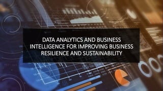 DATA ANALYTICS AND BUSINESS
INTELLIGENCE FOR IMPROVING BUSINESS
RESILIENCE AND SUSTAINABILITY
 