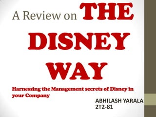 THE
A Review on

     DISNEY
      WAY
Harnessing the Management secrets of Disney in
your Company
                               ABHILASH YARALA
                               2T2-81
 