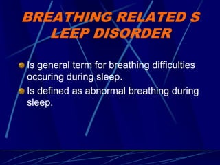 BREATHING RELATED S
LEEP DISORDER
Is general term for breathing difficulties
occuring during sleep.
Is defined as abnormal breathing during
sleep.
 