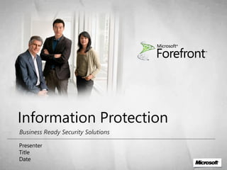 Information Protection
Business Ready Security Solutions

Presenter
Title
Date
 