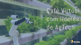Café Virtual
com líderes
de AgTech
 