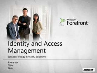Identity and Access
Management
Business Ready Security Solutions

Presenter
Title
Date
 