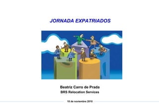 Beatriz Carro de Prada
BRS Relocation Services
18 de noviembre 2010
JORNADA EXPATRIADOS
 