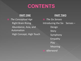 PART ONE
 The Conceptual Age
Right Brain Rising
Abundance, Asia, and
Automation
High Concept, High Touch
PART TWO
 The Six Senses
Introducing the Six Senses –
Design
Story
Symphony
Empathy
Play
Meaning
 Afterword
 