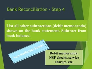 List all other subtractions (debit memoranda)
shown on the bank statement. Subtract from
book balance.
Bank Reconciliation - Step 4
Debit memoranda:
NSF checks, service
charges, etc.
 