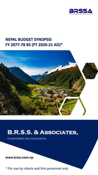B.R.S.S. & Associates,
Chartered Accountants
NEPAL BUDGET SYNOPSIS
FY 2077-78 BS (FY 2020-21 AD)*
* For use by clients and firm personnel only
www.brsa.com.np
 