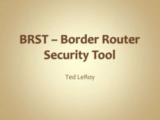 BRST – Border Router Security Tool Ted LeRoy 
