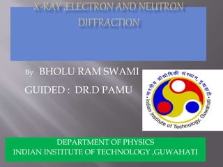 DEPARTMENT OF PHYSICS
INDIAN INSTITUTE OF TECHNOLOGY ,GUWAHATI
By BHOLU RAM SWAMI
GUIDED : DR.D PAMU
 