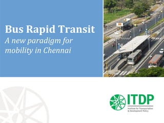 Bus Rapid Transit
A new paradigm for
mobility in Chennai
 