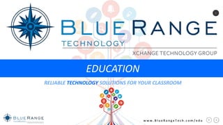 1
w w w . B l u e R a n g e T e c h . c o m / e d u
EDUCATION
RELIABLE TECHNOLOGY SOLUTIONS FOR YOUR CLASSROOM
 
