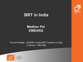 BRT in India Madhav Pai  EMBARQ    Pai and Hidalgo, JnNURM Funded BRT Systems in India,  A Review, TRB 2009 