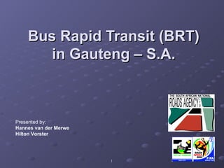 Bus Rapid Transit (BRT) in Gauteng – S.A. Presented by: Hannes van der Merwe Hilton Vorster 
