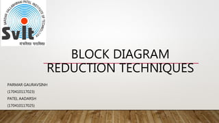BLOCK DIAGRAM
REDUCTION TECHNIQUES
PARMAR GAURAVSINH
(170410117023)
PATEL AADARSH
(170410117025)
 