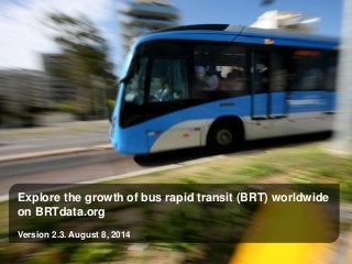 Explore the growth of bus rapid transit (BRT) worldwide
on BRTdata.org
Version 2.3. August 8, 2014
 
