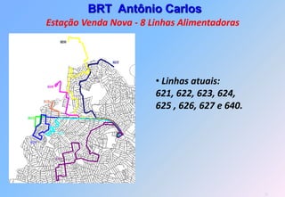 BRT Antônio Carlos
Estação Venda Nova - 8 Linhas Alimentadoras




                        • Linhas atuais:
                        621, 622, 623, 624,
                        625 , 626, 627 e 640.




                                                22
 