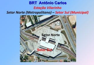 BRT Antônio Carlos
                Estação Vilarinho
Setor Norte (Metropolitano) – Setor Sul (Municipal)




                     Setor Norte



                  Setor Sul
 