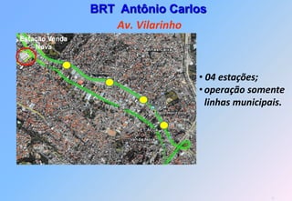 BRT Antônio Carlos
                   Av. Vilarinho
Estação Venda
    Nova



                                • 04 estações;
                                • operação somente
                                  linhas municipais.




                                                37
 