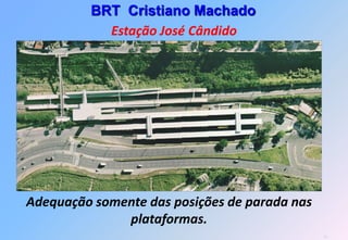 BRT Cristiano Machado
           Estação José Cândido




Adequação somente das posições de parada nas
              plataformas.
                                               55
 