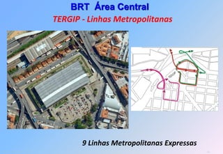 BRT Área Central
                              TERGIP - Linhas Metropolitanas




                                     9 Linhas Metropolitanas Expressas
Consórcio Tecnotran Oficina                                              82
 