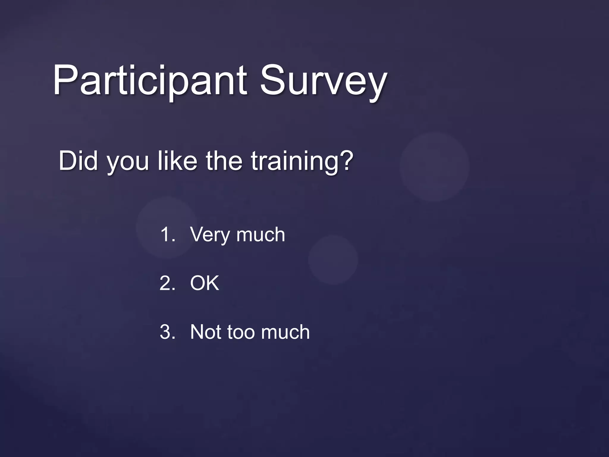 Participant Survey
Did you like the training?

        1. Very much

        2. OK

        3. Not too much
 