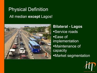 Physical Definition Bilateral - Lagos Service roads Ease of implementation Maintenance of capacity Market segmentation All median  except  Lagos! 