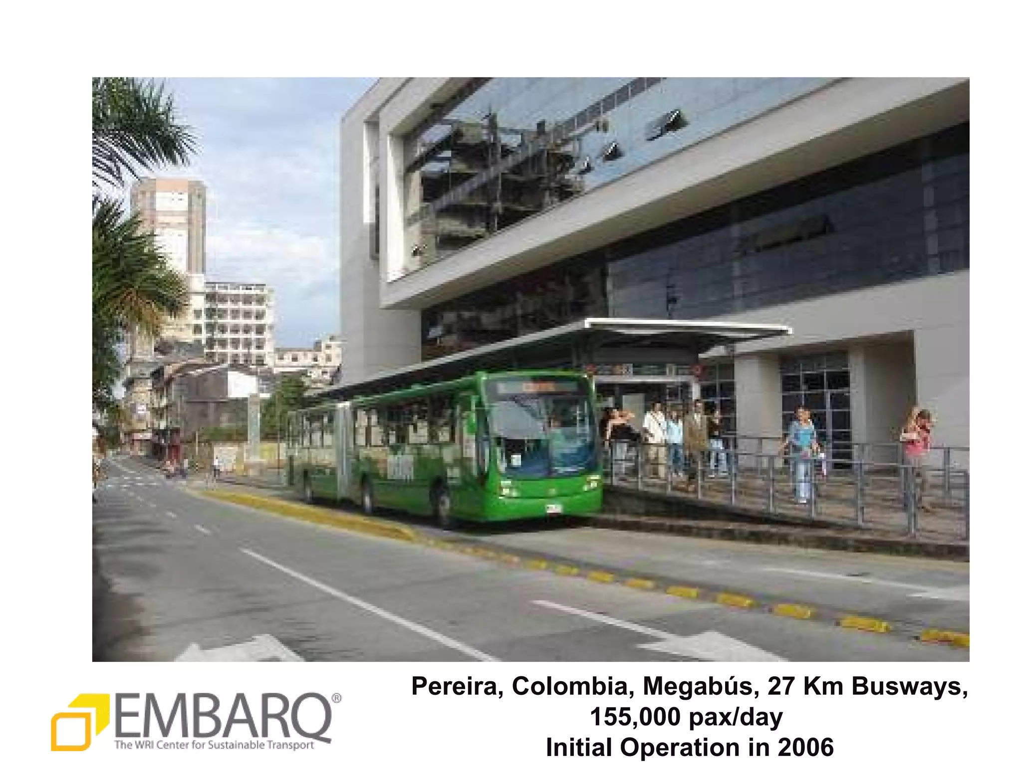 Pereira, Colombia, Megab ú s, 27 Km Busways, 155,000 pax/day  Initial Operation in 2006 