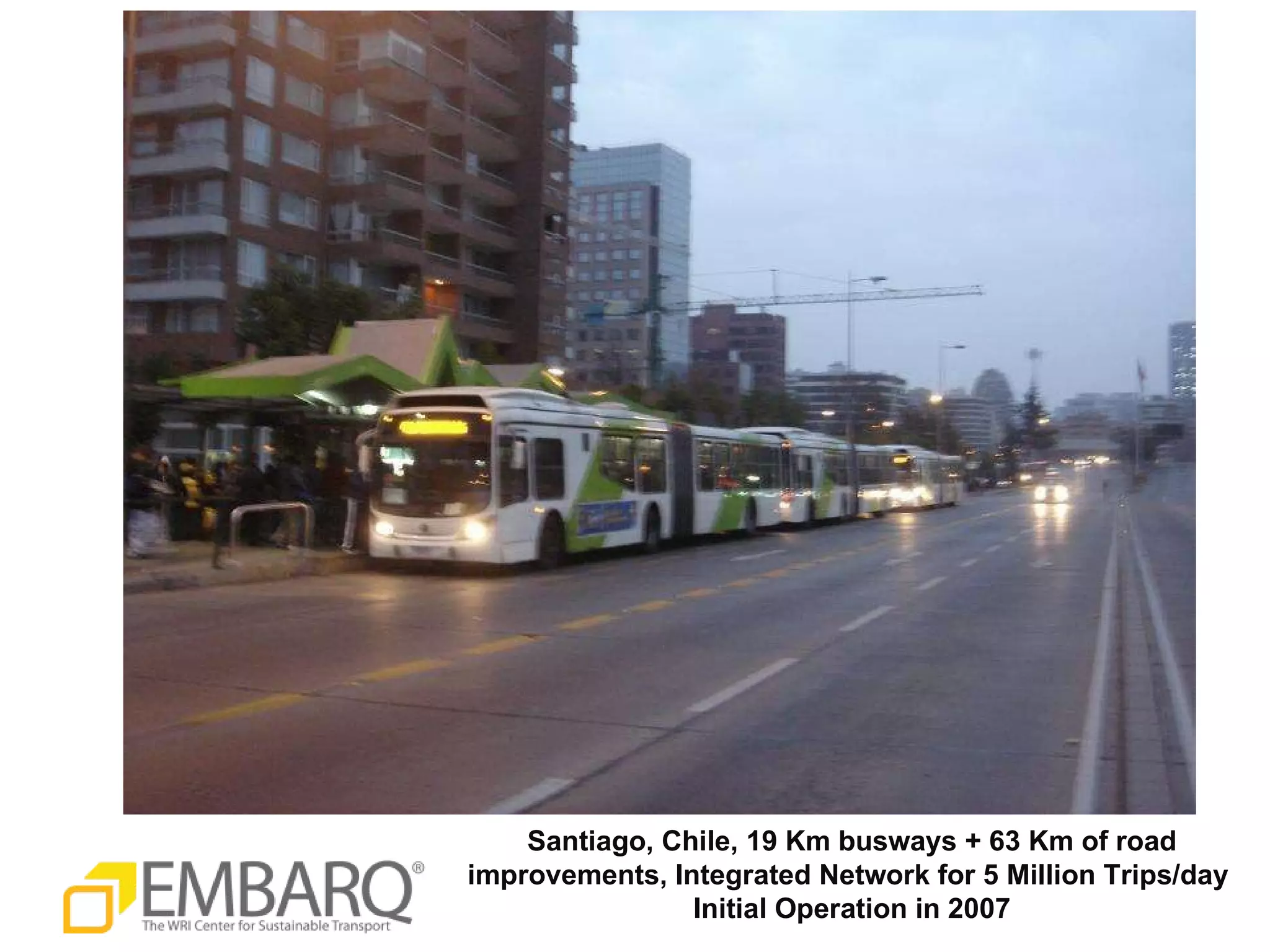 Santiago, Chile, 19 Km busways + 63 Km of road improvements, Integrated Network for 5 Million Trips/day  Initial Operation in 2007 
