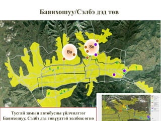 Баянхошуу/Сэлбэ дэд төв
Баянхошуу
162 га
Нийт хувиарласан газрын
тоо:2114
Тусгай замын автобусны үйлчилгээг
Баянхошуу, Сэлбэ дэд төвүүдтэй холбож өгнө
 