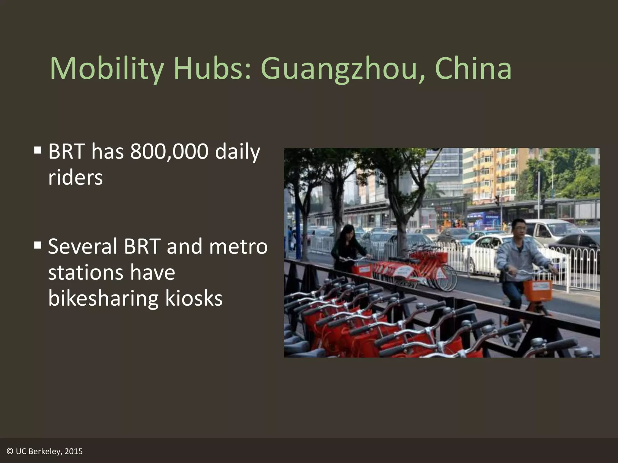 Mobility Hubs: Guangzhou, China
 BRT has 800,000 daily
riders
 Several BRT and metro
stations have
bikesharing kiosks
© UC Berkeley, 2015
 