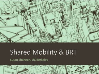 Shared Mobility & BRT
Susan Shaheen, UC Berkeley
 