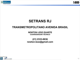 SETRANS RJ TRANSMETROPOLITANO AVENIDA BRASIL NEWTON LEÃO DUARTE COORDENADOR TÉCNICO (21) 2333-8636 [email_address] 