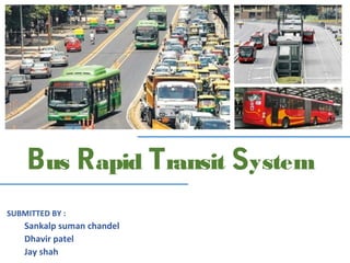 Bus Rapid Transit System
SUBMITTED BY :
    Sankalp suman chandel
    Dhavir patel
    Jay shah
 