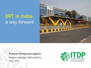 Pranjali Deshpande-Agashe
Program Manager (Maharashtra)
March 2016
BRT in India-
a way forward
 