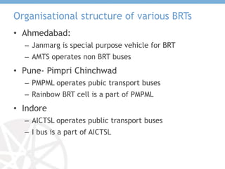 BRT Branding
• Pune – Pimpri Chinchwad branded the
system with ‘Rainbow’ to change the image
of old pilot corridor
• Indor...