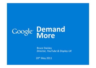 Demand
More
Bruce Daisley
Director, YouTube & Display UK

20th May 2011
 