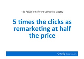 The Power of Keyword Contextual Display



5 *mes the clicks as
remarke*ng at half
    the price
 