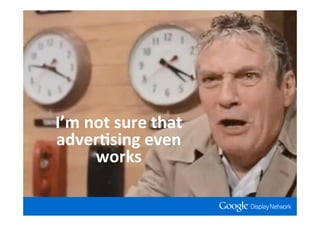 I’m not sure that
adver*sing even
     works
 