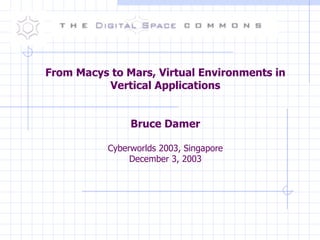 From Macys to Mars, Virtual Environments in Vertical Applications Bruce Damer Cyberworlds 2003, Singapore December 3, 2003 