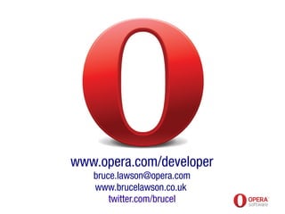 www.opera.com/developer
bruce.lawson@opera.com
www.brucelawson.co.uk
twitter.com/brucel
 