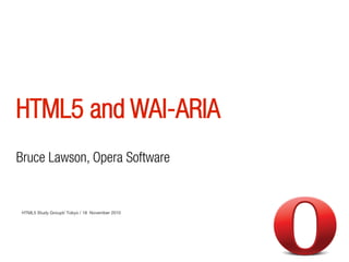 HTML5 and WAI-ARIA
HTML5 Study Groupt/ Tokyo / 18 November 2010
Bruce Lawson, Opera Software
 